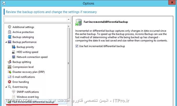 !! Backup Option 
--
در این جلسه قصد دارم تنظیمات مهم Backup Option را توضیح بدم.
هر Backup Plan تنظیمات Backup option خودش را دارد که می توان این تنظیمات را در هر Planی تعقیر داد. 
این تنظیمات بسته به پارامترهای زیر می تواند تعقیر پیدا کند:
* نوع سیستم عامل 
* نوع دیتای که قراره Backup بگیرید (Disk-File)
* محل ذخیره سازی اطلاعات. (Local Disk- Share Storage)
* نوع Backup Scheme
این تنظیمات را می توان در این قسمت به آن دسترسی داشته باشید:
||http://tosinso.com/files/get/4c11bd06-5a0c-45a5-853c-9666d7029eee||
الان یه نگاهی به این تنظیمات بندازیم 
||http://tosinso.com/files/get/b4379cdc-d99d-4fe0-ae4a-adbaa19ac31e||
این تنظیمات در صورتی اعمال می شوند که مقصد فایهای Backup گرفته شده در یک removable media باشد.
# وقتی این گذینه فعال باشد در هر Backup گیری کادری ظاهر می شود که کاربر باید Ok کند. اگر Backup Plan شما بصورت Schedule باشد این گذینه را فعال نکنید.
# با فعال کردن این گذینه عملیات Deduplication فقط در مقصد duplicate at target  اجرا خواهد شد. برای اطلاع بیشتر درباره Deduplication |اینجا ::https://tosinso.com/articles/39125/%da%a9%d8%a7%d9%85%d9%84%d8%aa%d8%b1%db%8c%d9%86-%d8%a2%d9%85%d9%88%d8%b2%d8%b4-%d8%a8%da%a9%d8%a7%d9%be-%da%af%db%8c%d8%b1%db%8c-%d8%a8%d8%a7-%d8%a7%da%a9%d8%b1%d9%88%d9%86%db%8c%d8%b3-(Acronis-Backup)|کلیک کنید.
||http://tosinso.com/files/get/02c621e7-f798-462c-96d6-dec463d6c57e||
در این قسمت می توانید اطلاعات Backup گرفته شده (فایل های Backup گیری) را رمزگذاری کنید یا یک پسورد بر روی آنها ست کنید.
نکته: اگر بعد از ایجاد Backup Plan این Plan اجرا شود. دیگر تنظیمات بالا اعمال نمی شود.
||http://tosinso.com/files/get/59060c52-bddc-439c-a688-1b1ac5a45fc9||
Backup Cataloging یک فهرست از اطلاعات Backup گرفته شده ایجاد میکند تا به آسانی بتوانید Object مورد نظر را پیدا و Recovery کنید.
شما به دو شکل می توانید این قابلیت را تنظیم کنید:
گذینه 1 بصورت پیش فرض فعال است. وقتی این گذینه فعال باشد از حداکثر این قابلیت میتوانید استفاده کنید و جزئیات دقیق تری می توانید داشته باشید. وقتی این گذینه را انتخاب کنید اطلاعات زیر Catalog می شود:
||http://tosinso.com/files/get/ab87d8a8-ad56-4f11-b0ef-386b9c10868d||
گذینه 2 را وقتی فعال می کنیم که سرعت Backup گیری برای سازمان ما مطرح باشد. این گذینه اطلاعات زیر را Catalog می کند.
||http://tosinso.com/files/get/b48ee27e-099f-43b8-afc2-23961932a82f||
نکته: این تنظیمات برای VM ها بصورت Fast Cataloging ست شده است.
||http://tosinso.com/files/get/f860bcd0-2412-4456-a018-2a4998def467||
در این قسمت می توانید مشخص کنید این Backup Plan چه مقدار از منابع سخت افزاری استفاده کند؟؟ که بنا به خواسته شما یا سازمان می توانید این قسمت را تعیین کنید.
||http://tosinso.com/files/get/5e534449-7cee-4368-a4c6-9ed15218f3fb||
وقتی مقصد ذخیره سازی فایلهای Backup  گیری بر روی هارد درایو خود Managed Machine  ست شده باشد (Acronis Secure Zone) این تنظمات اعمال می شود. شما در اینجا می توانید سرعت نوشتن اطلاعات بر روی H.D.D را تنظیم کنید.
||http://tosinso.com/files/get/7c47617f-e669-4a01-89b7-d4dfb01dda4d||
وقتی مقصد ذخیره سازی اطلاعات بر روی شبکه باشد می توانید در این قسمت مقدار استفاده از پهنای باند شبکه را تنظیم کنید.
||http://tosinso.com/files/get/525bb838-d2c0-4b2d-bf09-42769b7b4c4d||
در این قسمت می توانید تعریف کنید که پروسه Backup گیری فایلهای Backup گرفته شده را به چه اندازه ای تقسم کند که دو گذینه داریم:
گذینه اول که بصورت پیش فرض انتخاب شده. وقتی این گذینه انتخاب شده باشد و اطلاعات بر روی درایوهای NTFS ذخیره شود و فضای کافی موجود باشد کل اطلاعات در یک فایل ذخیره می شود.ولی اگر اطلاعات بر روی Fat16 or Fat 32 ذخیره شود فایلهای Backup به قسمت های کمتر از  4G شکسته می شود. همچنان اگر اطلاعات بر روی FTP سرور ذخیره شود فایلهای Backup گیری کمتر از 2G تقسیم می شود. و اگر اطلاعات بر روی SFTP ذخیره شود کل اطلاعات Backup گرفته شده در یک فایل ذخیره می شود و اگر فضای کافی بر روی SFTP وجود نداشته باشد پروسه بکاپ Fail می شود.
گذینه دوم بر اساس مقدار حجمی که در این قسمت وارد می کنید فایلها شکسته می شود. 
||http://tosinso.com/files/get/86be3722-d37c-4d9d-9c36-202cbca69706||
سطح فشرده سازی فایلها بکاپ را می توانید از این قسمت مشخص کنید.
||http://tosinso.com/files/get/dce915fb-73fd-48ae-b43b-1f751f1321c7||
در این قسمت شما می توانید تعیین کنید که وقتی Error ی در حین اجرای Backup اتفاق افتد Acronis چه عکس العملی از خود نشون دهد.
# اگر این گذینه فعال باشد و مشکلی پیش آید که Acronis بتواند آن را هندل کند آن را نشان نمی دهد و پروسه Backup به کار خود ادامه می دهد. ولی اگر اخطاری باشد که باید ادمین آن را برطرف کند (مثلا فضای ذخیره سازی کم) پروسه متوقف می شود و منتظر عالیجناب ادمین می شود.
# این گذینه می تونه خیلی مفید باشه. مثلا فرض کنید پروسه بکاپ به دلایلی متوقف شد اگر این گذینه فعال باشد می توانید تنظیم کنید بعد از چند ثانیه پروسه Backup را تکرار کند اگر دوباره متوقف شد بعد از سپری شدن N ثانیه دوباره پروسه را از سر بگیرد... تا پروسه با موفقیت انجام شود.
# اگر در حین بکاپ هارد دیسک دارای Bad Sectorی باشد و این گذینه فعال باشد. Bad Sector نادیده گرفته می شود.
||http://tosinso.com/files/get/13fe8d69-a340-475e-bac1-5222cdcb9bc4||
در این قسمت می توانید تعیین کنید وقتی خطا و هشداری بر روی Managed Machine رخ دهد این رویدادها کجا ذخیره شود؟
که من تعیین کردم در Event Viewer در قسمت Application log ذخیره شود.
||http://tosinso.com/files/get/002fd6b0-e2f0-4ab8-a0bb-51feeb6dff05||
وقتی گذینه بالا فعال باشد Acronis برای فهمیدن تعقیرات در Fileها از سایز فایل و زمان/تاریخ آن استفاده می کند. اگر گذینه بالا را غیرفعال کنید Acronis یک فایل را در کل Storage  مقایسه می کند و اگر تفاوتی پیدا کرد از این فایل Backup می گیرد. این گذینه بصورت پیش فرض فعال است.
||http://tosinso.com/files/get/7a002afb-acba-4979-b604-d40d90b6247d||
این تنظیمات فقط برای سیستم عاملهای Linux و بر روی Disk-Level و File-Level قابل اعمال است.
این تنظیمات چگونگی گرفتن یک Snapshot از Logical Volume Manager را مشخص می کند. در این قسمت دو گذینه داریم که بصورت پیش فرض بر روی Acronis Backup ست شده .
وقتی گذینه Acronis Backup انتخاب شده باشد عملیات Snapshot بر عهده Acronis می باشد و او تمام تنظیمات لازم را انجام می دهد. 
ولی اگر گذینه Logical volume manager را انتخاب کنید عملیات گرفتن Snapshot بر عهده LVM می باشد.

*نحوه گرفتن Snapshot از LVMها:*
اگر در حین پروسه Snapshot فایلهای Backup گرفته شده تعقیر پیدا کنند و اگر این تعقیرات زیاد باشند این تعقیرات بصورت زیر ذخیره خواهند شد:
Acronis Backup: بیشتر اطلاعات در RAM ذخیره می شود و اگر حجم اطلاعات زیاد باشد آنها را در یک فایل موقت /tmp ذخیره می کند تا بعد آنها را در فایل Backup ذخیره کند.
Logical volume manager: اگر گرفتن Snapshot بر عهده LVM باشد LVM قبل از Snapshot یک Volume با نام Snapshot Logical Volume ایجاد می کند و اطلاعات تعقیر داده شده را در آن Volume ذخیره می کند. و بعد از Snapshot آن Volume را پاک می کند.
نکته: اگر فضای خالی بر روی Volume LVM نباشد Snapshot بصورت Acronis Backup گرفته می شود چون این روش نیازی به ایجاد Volume ندارد.
||http://tosinso.com/files/get/5f0d828d-293a-4412-a46d-938ccbd16209||
وقتی مقصد ذخیره اطلاعات بر روی DVD, CD و Storage های قابل حمل باشد می توانید از این تنظیمات استفاده کنید.
در این قسمت می توانید علاوه بر فایلهای Backup آز آن Storage یک Bootable Media ایجاد کنیدو به راحتی Client/Server را ریکاوری کنید. برای اطلاع بیشتر درباره Componentsها لینک زیر را بخوانید:
|ریکاوری کردن کل سیستم بر روی یک هارد دیسک جدید بوسیله Acronis True Image 2016::https://tosinso.com/articles/41964/%d8%a2%d9%85%d9%88%d8%b2%d8%b4-%d8%b1%db%8c%da%a9%d8%a7%d9%88%d8%b1%db%8c-%d8%a7%db%8c%d9%85%db%8c%d8%ac-%da%a9%d9%84-%d8%b3%db%8c%d8%b3%d8%aa%d9%85-%d8%b1%d9%88%db%8c-%d9%87%d8%a7%d8%b1%d8%af-%d8%ac%d8%af%db%8c%d8%af-%d8%a8%d8%a7-%d8%a7%da%a9%d8%b1%d9%88%d9%86%db%8c%d8%b3|
||http://tosinso.com/files/get/3e37ffe0-4e76-498a-8642-8eb4577c3105||
این قسمت فقط برای سیستم عاملهای ویندوزی و File-Level کاربرد دارد. 
آیا با Mount Point در Windows آشنائی دارید؟ 
||http://tosinso.com/files/get/446f0b89-b18a-416c-9b35-36abef551952||
چیز اسونیه ولی اسمش گندس :D
فرض کنید فولدر G:\Data1 را به عنوان Mount Point ایجاد کرده اید و این MP دارای دو فولدر x1 and x2 می باشد. 
اگر حین Backupگیری از درایو G گذینه Backup mount points ' target را فعال کنید فولدرهای x1 and x2 شامل پروسه Backup می شوند و اگر این گذینه فعال نباشد از محتویات MP بکاپ گرفته نمی شود.
اگر بصورت نورمال پوشه های Data و X1 and X2 برای Backup انتخاب کنید نیازی به فعال یا غیرفعال کردن گذینه بالا ندارید.
||http://tosinso.com/files/get/b6055154-7a69-4f6b-8583-a1cfad26cf69||
فقط برای پلتفرمهای ویندوزی و File-Level کاربرد دارد. 
# اگر این گذینه فعال باشد از NTFS Permission فایلها هم Backup گرفته می شود. اگر غیرفعال باشد هنگام ریستور فایلها Permissionها را از فولدر بالا دستی به ارث می برد.
# اگر این گذینه فعال باشد و از فایلهای که رمزگذاری شده باشد Backup بگیرید هنگام ذخیره این Backup در Storage اکرونیس این فایلها را رمزگشای می کند و در نتیجه بعد از ریستور همه کاربران می توانند به این فایلها دسترسی داشته باشند.
||http://tosinso.com/files/get/7ff7136e-c093-4fe3-bfcf-bee90f9bb7e9||
  فقط برای پلتفرمهای Windows کاربرد دارد.
اگر این قسمت را فعال کنید از تمام Volume در آن واحد یک Snapshot تهیه می کند وگرنه یکی پس از دیگری از آنها Snapshot تهیه می کند.
||http://tosinso.com/files/get/091dd484-4085-486d-84bc-de8268a0877b||
این قابلیت فقط برای بکاپهای Disk-Level کاربرد دارد.
اگر این قسمت را فعال کنید از سکتور، سکتور هارد دیسک Backup می گیرد. و برای جاهائی که Acronis فایل سیستم دیسکی را پشتیبانی نمی کند کاربرد دارد.
||http://tosinso.com/files/get/e06c4455-fbc0-47e9-93a4-dc76523e40f4||
این قسمت فقط برای پلتفرمهای Windowsی کاربرد دارد.
شما در اینجا می توانید VSS را تنظیم کنید ولی قبل از اینکار یه توضیح کوتاه درباره VSS Write بدم که دید بهتری نسبت به این تنظیمات داشته باشیم
VSS Writer سرویسی در Volume Shadow Copy Service می باشد که به Application های Backup گیری می فهماند چگونه از یک برنامه و داده های آن Backup بگیرد. مثلا Exchange از Microsoft Volume Shadow Copy Service برای اینکار استفاده می کند یا بعضی از برنامه ها VSS خاص خودشون را دارند. یا بعضی از دیوایسهای ذخیره سازی برای گرفتن Snapshot از یک برنامه، از Hardware VSS خود استفاده می کنند مثل سناریوهای Off-Host.
خب شما در این قسمت می توانید تنظیم کنید از VSS استفاده شود یا نه؟ یا اگر از VSS استفاده شود چه نوع VSS استفاده کند؟
||http://tosinso.com/files/get/4177596c-87dd-4b03-bbe6-928c1ce27cd2||
# Acronis اول چک می کند برنامه مورد نظر از Hardware VSS استفاده می کند یا نه؟ اگر نه از Software-based provider استفاد می کند و در آخر چک می کند ازکدام VSS استفاده کند؟ Acronis VSS یا Microsoft VSS.
# اگر این گذینه انتخاب شود Acronis از VSS خود برنامه استفاده می کند اگر VSS برنامه مورد نظر تشخیص داده نشد Acronis ازAcronis VSS or Microsoft VSS استفاده می کند.
# از VSS اکرونیس استفاده می کند.
# از Microsoft VSS استفاده می کند. اگر قصد تهیه Backup از AD, Exchange, SQL, SharePoint را دارید از این گذینه استفاده کنید.
# با انتخاب این گذینه Acronis فقط از VSS برنامه مورد نظر استفاده می کند.
# از Hardware VSS استفاده می کند.
در آخر گذینه Enabling VSS Full backup را درصورتی انتخاب کنید که قصد تهیه Backup بصورت Disk-Level از Exchange را داشته باشید. اگر این گذینه فعال باشد بعد از تهیه بکاپ اکرونیس Log file ها را Truncated می کند (حذف می کند)
نکته: اگر Acronis Backup agent for Exchange یا برنامه دیگری از اطلاعات Exchange بکاپ تهیه می کند این گذینه را فعال نکنید.

موفق و پیروز باشید. 

نویسنده: احمد جهلولی 
منبع: |جزیره راهکارهای ذخیره سازی اطلاعات وب سایت توسینسو ::https://tosinso.com/virtualization|
نشر و کپی برداری، صرفاً با ذکر نام نویسنده و منبع مجاز می باشد. 