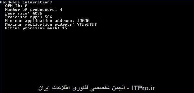 سلام به شما دوست عزیز،فکر نمی کنم به غیر از API های ویندوز راه دیگه ای وجود داشته باشه:
<cpp>
#include <windows.h>
#include <stdio.h>
#pragma comment(lib, user32.lib)

void main()
{
   SYSTEM_INFO siSysInfo;
 
   // Copy the hardware information to the SYSTEM_INFO structure. 
 
   GetSystemInfo(&siSysInfo); 
 
   // Display the contents of the SYSTEM_INFO structure. 

   printf(Hardware information: \n);  
   printf(  OEM ID: %u\n, siSysInfo.dwOemId);
   printf(  Number of processors: %u\n, 
      siSysInfo.dwNumberOfProcessors); 
   printf(  Page size: %u\n, siSysInfo.dwPageSize); 
   printf(  Processor type: %u\n, siSysInfo.dwProcessorType); 
   printf(  Minimum application address: %lx\n, 
      siSysInfo.lpMinimumApplicationAddress); 
   printf(  Maximum application address: %lx\n, 
      siSysInfo.lpMaximumApplicationAddress); 
   printf(  Active processor mask: %u\n, 
      siSysInfo.dwActiveProcessorMask); 
}
<cpp>
||http://programming.tosinso.com/files/get/04eaa918-4d2d-4fcb-8df6-34cfda9c9bd0||