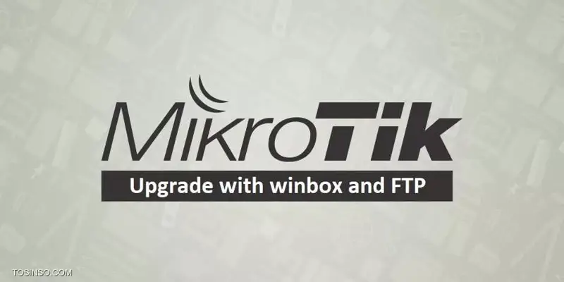 آموزش Upgrade کردن روترهای میکروتیک با WinBox و FTP سرور
