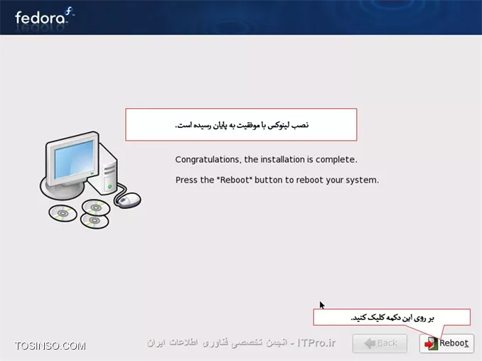 سلام دوستان 
آموزش کامل وجامع نصب لینوکس فدوراروبه صورت تصویری براتون قراردادم امیدوارم مفیدواقع بشه.
||http://tosinso.com/files/get/0ffbd1dc-7d24-47f2-a1f4-207174936370||
||http://tosinso.com/files/get/ecb01128-d174-482c-be72-725ccc2a8e68||
*نکات مهم:*
اگر بر روی کامپیوتر خود سیستم عامل دیگری مانند ویندوز دارید ، باید حدود 10 گیگابایت از هارد خود را برای نصب لینوکس خالی کنید. شما می توانید از نرم افزار هایی مانند Partition Magic استفاده کنید.
اگر بر روی کامپیوتر خود سیستم عامل ویندوز دارید ، بهتر است که از درایو ویندوز ( معمولاً C ) ، یک نسخه ی پشتیبان تهیه نمایید.
اگر ظرفیت ram کامپیوتر شما بیش از 2 گیگابایت است ، باید مقدار بیشتری فضای خالی داشته باشید که در بخش مربوطه توضیح داده خواهد شد.

تنظیمات Boot  کامپیوترخودرا برروی Boot با DVD- Rom  قراردهید و DVD لینوکس رانیزدردستگاه قراردهید.
طبق تصویرگزینه اول Install or Upgrade ..... راانتخاب وکلید Enter رافشاردهید.
||http://tosinso.com/files/get/8ca87533-059f-41e8-bf81-7c2526a1cfcb||
دراین مرحله عملیات بررسی درایوی که لینوکس درآن قرارمی گیرد آنالیزمی شود تادرصورت بررسی درست مراحل نصب ادامه یابد.
||http://tosinso.com/files/get/27c4d384-cd1b-46b0-a3e4-f2d9999de76a||
||http://tosinso.com/files/get/4463741d-040d-4102-bbfd-4d58c622c6bf||
||http://tosinso.com/files/get/674044f4-7fd4-4689-9331-7b53b6786bee||
||http://tosinso.com/files/get/86f597ef-1b81-448f-adb9-5f8bc2927494||
||http://tosinso.com/files/get/5dd51db3-8cac-46b9-af29-dfabb646df36||
||http://tosinso.com/files/get/86ab9e6c-c02b-4c98-85f2-08fa5aacec9f||
||http://tosinso.com/files/get/d60c262b-847e-48a9-872f-5f9606ad0647||
||http://tosinso.com/files/get/6847f151-44f5-4d93-9328-dc650ed60c0a||
||http://tosinso.com/files/get/383aad6a-bb84-47d1-a1d6-b3445bc3b33e||
||http://tosinso.com/files/get/838d1afe-650b-494c-9172-e8a7751a4293||
||http://tosinso.com/files/get/ee237094-0204-4767-8cab-2d13835b6ba7||
||http://tosinso.com/files/get/328b2335-8913-4d16-952f-5164946d97d2||
||http://tosinso.com/files/get/0abc9717-3454-4292-bd77-39eef5b4ef57||
||http://tosinso.com/files/get/0abc9717-3454-4292-bd77-39eef5b4ef57||
||http://tosinso.com/files/get/2ccd8e92-2365-471d-a51f-53af84064151||
||http://tosinso.com/files/get/09542d10-bee3-4f39-a7ca-ff6805670d4f||
||http://tosinso.com/files/get/e015c6ae-a188-4f44-b83a-3f1d4da3cf81||
||http://tosinso.com/files/get/c2c5f7bf-59b0-4385-a40c-287650497697||
||http://tosinso.com/files/get/0d022695-9e91-467f-9061-09aa77c70193||
||http://tosinso.com/files/get/9672acec-4257-4bac-b5a3-98dbf1f32a86||
||http://tosinso.com/files/get/2b906a8a-b6c6-4785-9fa5-e5d78852c0cb||
||http://tosinso.com/files/get/ee7e4cbc-7e54-4ce8-901d-bb4886749c4b||
||http://tosinso.com/files/get/1b5634af-917b-4251-8224-7ae22c21e57d||
||http://tosinso.com/files/get/7fa7c280-bb0f-4942-a112-54373a15f6b9||
||http://tosinso.com/files/get/a7a9cc53-99f4-47d2-92a7-2b6e7dac7629||
||http://tosinso.com/files/get/7653fb94-4239-41ef-9930-7007a2adfe45||
||http://tosinso.com/files/get/7e023a18-6291-4150-83d6-7b0211e301c5||
||http://tosinso.com/files/get/9da2111d-0342-4b2e-a471-53b59fad86ad||

نویسنده : لقمان احمدی
منبع : انجمن تخصصی فناوری اطلاعات ایران
هرگونه نشر و کپی برداری بدون ذکر منبع و نام نویسنده دارای اشکال اخلاقی می باشد.