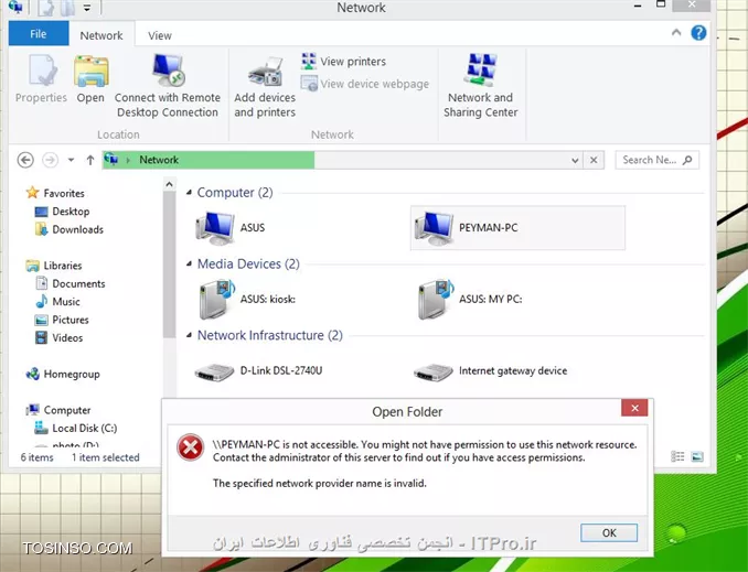 من دو سیستم یکی لپ تاپ با ویندوز 8  که وایرلس وصل شده و یه pc با ویندوز 7 حالا این دو سیستم رو با هم شبکه کردم .pc با لپ تاپ ارتباطش برقرار میشه و حتی درایوهارو میبینه ولی لپ تاپ تو قسمتnetwork نمیتونه وارد فولدر pc بشه و این خطا رو میده ||http://tosinso.com/files/get/30fa8919-8659-4a1d-9a48-765853c18174||
جالبه وارد سیستم خودم هم نمیشه که توشکل asus اسمشه وباز همین  خطا رو میده ولی از اون طرف هم وارد فولدر های خود سیستم میشه و هم وارد لپ تاپ میشه 