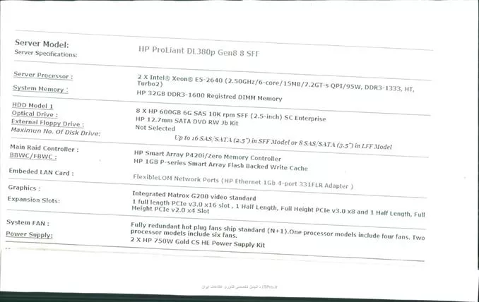 سلام
من زیاد از سرور نمیدونم بین دو سرور پایین کدومشون بهتر هستن

<left>
Hp Proliant DL380 G8,Model x5660
Processors:2 Intel Xeon Processor X5660(2.8 GHz,6 Core, 12mb Cashe, 95W)
Cashe memory: 12 MB(1X 12MB)/3
Chipset: Intel 5520 Chipset
Memory:32GB, Pc 3-10600R(DDR3-1333) registered DIMMS
HDD:8*600GB 6G sas 10 k 2.5 in dp Ent HDD Hot Plug
Storeg  Contoroller: HP Smart array P410i/1gb with fbwc
Optical Drive: hp Slim Sata DVD RW drive
Network Controller: Tow Hp NC 382i Dual port Multifunction Gigabyte server adapters
Form Factor: Rack 2u
Power Suplly: (2)750 W Hot Plug Power Supplies
System Fan: (6) (N+1 redundancy standard)

<left>

2-
||http://tosinso.com/files/get/5fefaa1f-f44b-40a4-990a-e9064171eb4b||