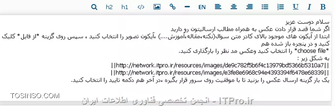 شما در پنجره درج تصویر تنها عکس خود رو قرار داده و گزینه ارسال عکس رو بزنید (نوشتن توضیحات در این پنجره امری دلخواه هست و در معرفی تصویر به موتورهای جستجوگر کاربرد داره ) وقتی ارسال عکس رو زدید و عکس آپلود شد گزینه تایید رو بزنید تا کد اون در ادیتور سایت قرار بگیره اونوقت متن مورد نظر رو در پایین یا بالای کد وارد کنید بعنوان مثال برای درک بهتر متنی که خانم علیخانی برای شما قرار داده بودند رو براتون قرار میدم
||http://network.tosinso.com/files/get/9cb6e75a-9106-467c-8b79-a173baa1986c||