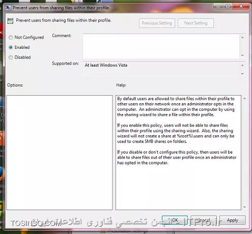 برای این کار با دسترسی ادمین به مسیر زیر بروید:

    Run-->   gpmc.msc
به این ترتیب Group Policy Management Console  باز می شود. (از gpedit.msc هم برای باز کردن Local Group Policy Editor می توان استفاده کرد.) 
مطابق عکس فولدرهای زیر را باز کنید:
   Local Computer Policy, User Configuration, Administrative Templates, Windows Components, Network Sharing:
||http://network.tosinso.com/files/get/dd3e5bf0-3171-47a3-aea6-e7b2e8eb195a||
  روی   Prevent users from sharing files within their profile دو بار کلیک کنید.
روی enabled کلیک کنید و OK را بزنید.
||http://network.tosinso.com/files/get/a1e35dd1-98ce-4a38-b960-14e06503d3c9||

 نکته:
   اگر سیاست های محلی کامپیوتر را تغییر دهید، تنها تنظیمات روی همان کامپیوتر برای یوزرها اعمال می شود، اما اگر این کار را در اکتیو دایرکتوری انجام داده و روی یک گروه اعمال کنید، به کلیه کامپیوترها و یوزرهای گروه موردنظر که روی آنها لاگین می کنند، اعمال خواهد شد.
 
 