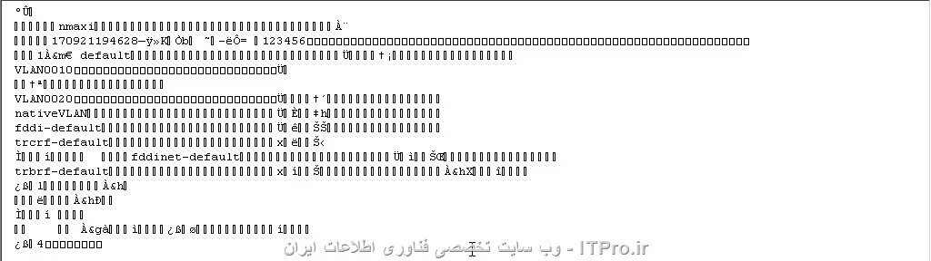 اینم محتویات فایل vlan.dat
سیسکو خودش یه کاری کرده که نشه این فایلو کپی کرد و جای دیگه استفاده کرد
<center>
||https://network.tosinso.com/files/get/c26c2257-f36f-49da-a357-bc41f31adf9a||

||https://network.tosinso.com/files/get/abb751e3-26a6-457c-a5c7-72331a48d643||
<center>