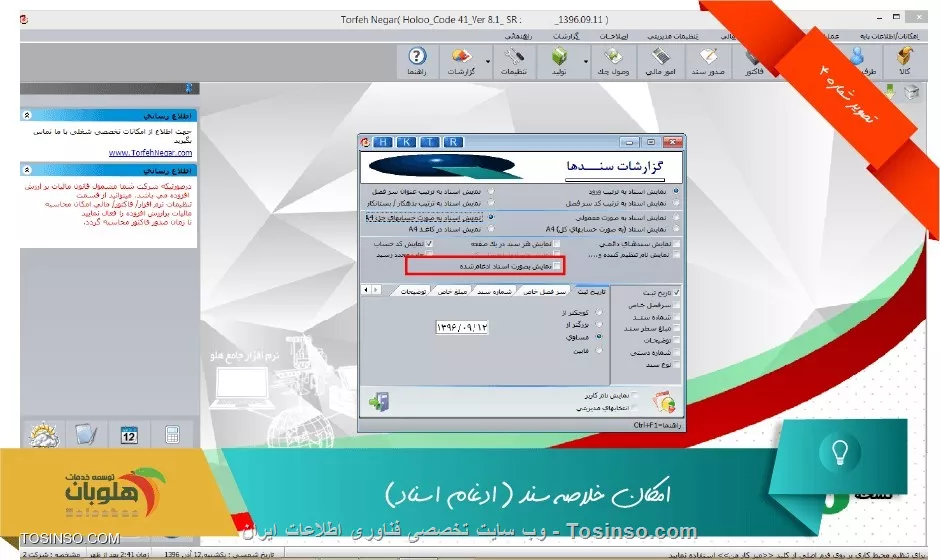 با سلام خدمت کاربران وب سایت تخصصی توسینسو ، شما با داشتن امکان خلاصه سند مي توانيد از منوي عمليات مالي - ادغام اسناد - ادغام اسناد بصورت معمولي ،اسناد مورد نظر خود را بصورت زير جهت گزارشگيري ادغام کنيد: براي اين کار ابتدا شماره مورد نظر و تاريخ را جهت ادغام اسناد مشخص مي کنيم. سپس براساس فيلترهاي مورد نظر مي توان سندهاي مربوطه را مشاهده نمود. حال سندهاي مربوطه را انتخاب کرده و برروي گزينه تاييد کليك مي کنيم. 

||https://tosinso.com/files/get/23c172f3-87f3-4d4f-91a5-e05773158068||

لازم به ذکر است اسناد ادغام شده از بين نرفته و مي توان از منوي  گزارشات / حسابداري / دفاتر کل - معين - تفصيلي  و با انتخاب گزينه نمايش بر اساس شماره سندهاي ادغام شده سند را مشاهده نمود.

||https://tosinso.com/files/get/3006fae5-72a4-4ff0-b4b4-8fc4b3600410||

 همچنين از منوي  گزارشات / حسابداري / نمايش خلاصه سند  نيز اسناد ادغام شده قابل مشاهده مي باشد

||https://tosinso.com/files/get/9a8f7f0e-82ef-4857-b9ea-e1c7eef65e5d||

و حتي مي توانيد از منوي  گزارشات / حسابداري / گزارش اسناد به صورت معمولي  نيز اسناد ادغام شده را گزارش گرفت

||https://tosinso.com/files/get/f34c1041-337f-4c70-be56-16d02587bc85||


نویسنده : محمد مرآتی شیرازی
منبع : |جزیره امور مالی و حسابداری وب سایت توسینسو::https://tosinso.com/commerce|
هرگونه نشر و کپی برداری بدون ذکر منبع و نام نویسنده دارای اشکال اخلاقی است