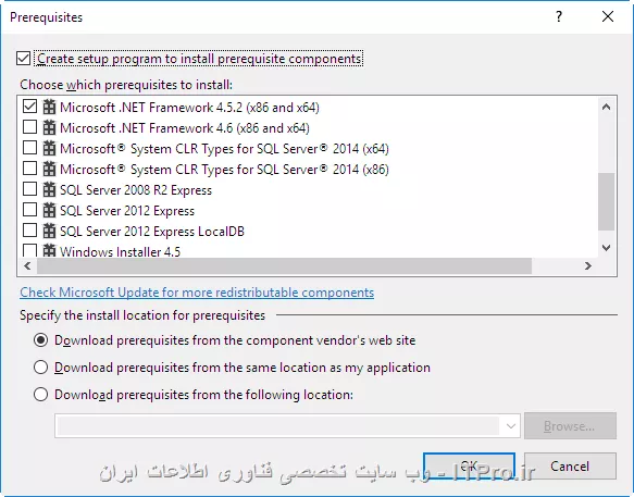 سلام
اینکه فرمودید توی قسمتprerequisites می تونم پیش نیازهام رو انتخاب کنم، دقیقا مشکل من همینجاسست. توی پنجره
قسمتprerequisites همه برنامه هایی که لازم دارم به پروژه ام اضافه کنم تو لیست نیستند و دلیلش رو نمیدونم. روی سیستم دیگه هم خواستم setupام رو نصب کنم نشد و احتمال میدم مشکل از همین قسمتی که عرض کردم باشه!!!

||https://programming.tosinso.com/files/get/7b88237d-641f-41fa-bff8-50fe8cccf714||
||https://programming.tosinso.com/files/get/f6e7cda0-63ca-4c9f-b53c-bb0e1950ea7a||
||https://programming.tosinso.com/files/get/738297c6-a81d-4432-8b37-83e1703d47a4||

مثلا من می خوام برنامه های زیر تو لیستم باشن و تیک بزنم!

SQL server compact
Visual studio 2010 report viewer
Visual C++ Runtime libraries
سوال من این هست که چرا به طور خودکار توی لیست نیستند که من انتخابشون کنم؟